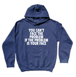You Can't Face The Problem If The Problem Is Your Face Sweatshirt Sarcasm Rude Hoodie