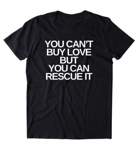 You Can't Buy Love But You Can Rescue It Shirt Funny Cat Dog Lover Animal Rights Activist Clothing Tumblr T-shirt