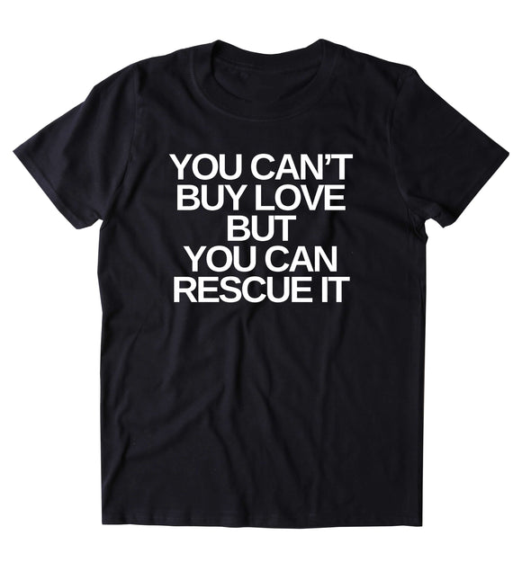 You Can't Buy Love But You Can Rescue It Shirt Funny Cat Dog Lover Animal Rights Activist Clothing Tumblr T-shirt