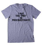 I Put The 'Pro' In Procrastinate Shirt Funny Sarcastic Procrastinator Sarcasm T-shirt