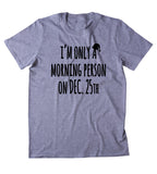 I'm Only A Morning Person On Dec. 25th Shirt Funny Christmas Santa Gift T-shirt