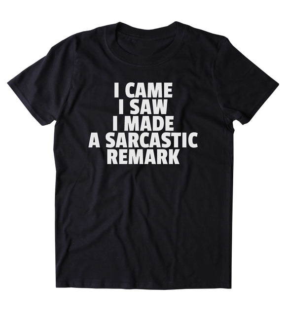 I Came I Saw I Made A Sarcastic Remark Shirt Funny Sarcastic Anti Social Sarcasm Attitude T-shirt