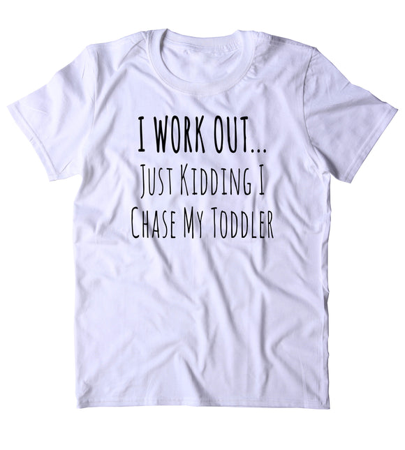 I Work Out Just Kidding I Chase Toddler Shirt Funny Parent Dad Mom Wife T-shirt