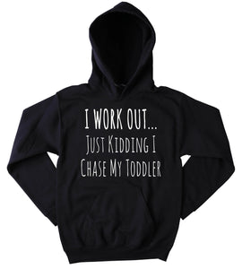 I Work Out Just Kidding I Chase My Toddler Hoodie Funny Mom Life Mommy Wife Gift Sweatshirt