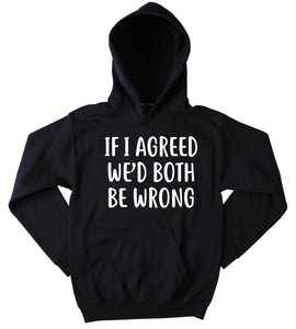If I Agreed We'd Both Be Wrong Hoodie Funny Sarcasm Attitude Tumblr Sweatshirt