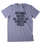 Nothing Tastes As Good As Freedom Feels Shirt Funny USA Free America Patriotic Merica Tumblr T-shirt
