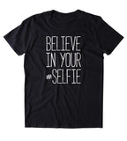 Believe In Your Selfie Shirt Funny Internet Photography Social Media Sassy Clothing T-shirt