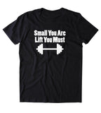 Small You Are Lift You Must Shirt Funny Gym Work Out Lifting Body Builder Clothing Tumblr T-shirt