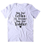 May Your Coffee Be Stronger Than Your Toddler Shirt Funny Cute Toddler Mom Wife T-shirt