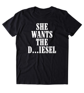 She Wants The D...iesel Shirt Funny Diesel Truck Country Southern Cowboy Truck Tumblr T-shirt