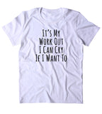 It's My Work Out I Can Cry If I Want To Shirt Funny Gym Work Out Running Exercise Clothing Tumblr T-shirt