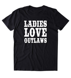 Ladies Love Outlaws Shirt Cowboy Redneck Country Merica Tumblr T-shirt