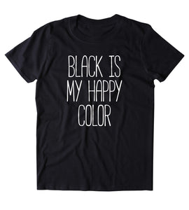 Black Is My Happy Color All Black Everything Clothing Tumblr T-shirt