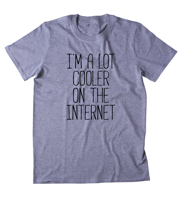 I'm A Lot Cooler On The Internet Shirt Social Media Addict Blogger Youtuber Instagram T-shirt