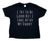 I Try To Be Good Back I Take After My Daddy Toddler Shirt Funny Dad Boy Girl Kids Birthday Clothing