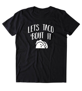 Lets Taco Bout It Shirt Funny Saying Taco Pun Food Clothing Tumblr T-shirt