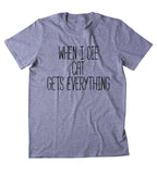 When I Die Cat Gets Everything Shirt Funny Cat Animal Lover Kitten Owner Clothing Tumblr T-shirt
