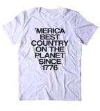 Merica Best Country On The Planet Since 1776 Shirt USA Freedom America Proud Patriotic Pride Tumblr T-shirt