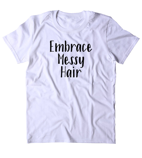 Embrace Messy Hair Shirt Funny Messy Bun Hair Stylist T-shirt