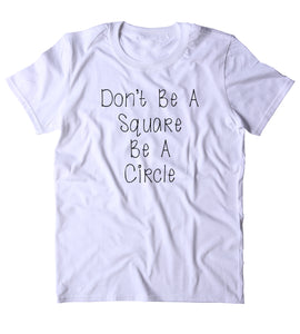 Don't Be A Square Be A Circle Shirt Funny Sarcastic Anti Social Sarcasm Attitude T-shirt