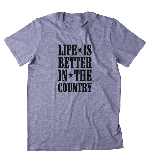 Life Is Better In The Country Shirt Funny Party Country Hick Southern USA Merica Tumblr T-shirt