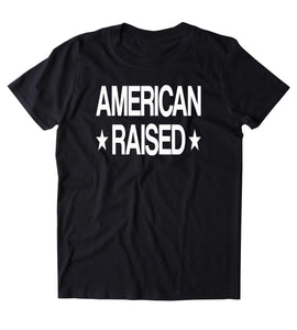 American Raised Shirt USA Freedom America Proud Patriotic Pride T-shirt