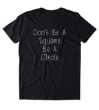 Don't Be A Square Be A Circle Shirt Funny Sarcastic Anti Social Sarcasm Attitude T-shirt