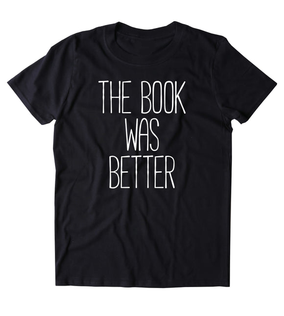 The Book Was Better Shirt Funny Bookworm Reader Nerdy Clothing Tumblr T-shirt