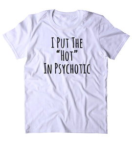 I Put The "Hot" In Psychotic Shirt Funny Psycho Girlfriend Crazy T-shirt