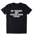 My Friends Are Cooler Than Yours Shirt Rude Best Friends BFF's Clothing T-shirt