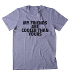 My Friends Are Cooler Than Yours Shirt Rude Best Friends BFF's Clothing T-shirt