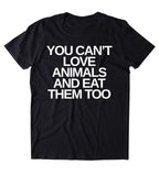 You Can't Love Animals And Eat Them Too Shirt Animal Right Activist Vegan Vegetarian Plant Based Diet Clothing Tumblr T-shirt