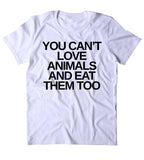 You Can't Love Animals And Eat Them Too Shirt Animal Right Activist Vegan Vegetarian Plant Based Diet Clothing Tumblr T-shirt