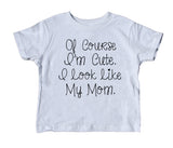 Of Course I'm Cute. I Look Like My Mom Toddler Shirt Funny Boy Girl Kids Clothing