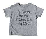 Of Course I'm Cute. I Look Like My Mom Toddler Shirt Funny Boy Girl Kids Clothing