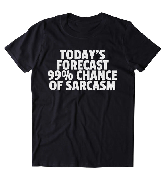 Today's Forecast 99% Chance Of Sarcasm Shirt Funny Sarcastic Anti Social Sarcasm Attitude Clothing Tumblr T-shirt