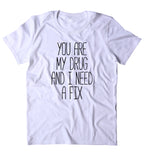 You Are My Drug And I Need A Fix Shirt Funny Sarcastic Boyfriend Relationship Clothing Tumblr T-shirt