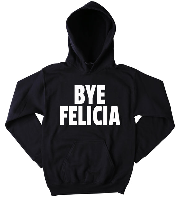 Bye Felicia Sweatshirt Funny Sarcastic Sarcasm Clothing Tumblr Hoodie
