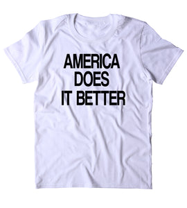 America Does It Better Shirt Funny American Patriotic Pride Freedom Merica T-shirt