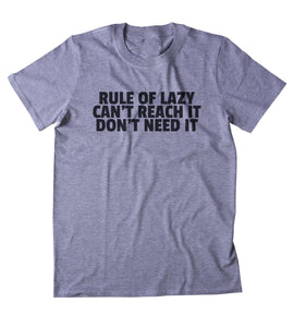 Rule Of Lazy Can't Reach It Don't Need It Shirt Funny Sarcastic Laziness Sarcasm Clothing Tumblr T-shirt