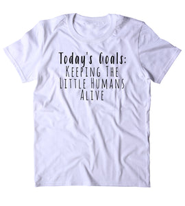Today's Goals Keeping The Little Humans Alive Shirt Funny Cute Mom Mother Mama Gift T-shirt
