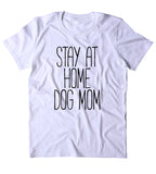 Stay At Home Dog Mom Shirt Funny Dog Owner Animal Lover Puppy Clothing Tumblr T-shirt