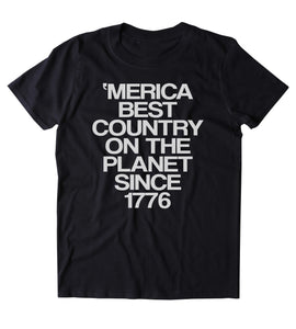 Merica Best Country On The Planet Since 1776 Shirt USA Freedom America Proud Patriotic Pride Tumblr T-shirt