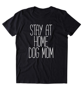 Stay At Home Dog Mom Shirt Funny Dog Owner Animal Lover Puppy Clothing Tumblr T-shirt