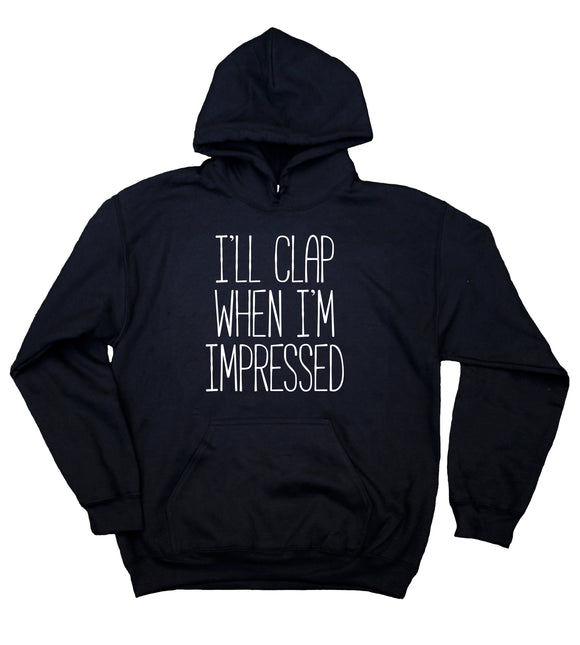 Funny Sarcastic Sweatshirt I'll Clap When I'm Impressed Clothing Sassy Tumblr Hoodie