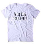 Will Run For Coffee Shirt Funny Work Out Running Caffeine Addict Gift Clothing Tumblr T-shirt