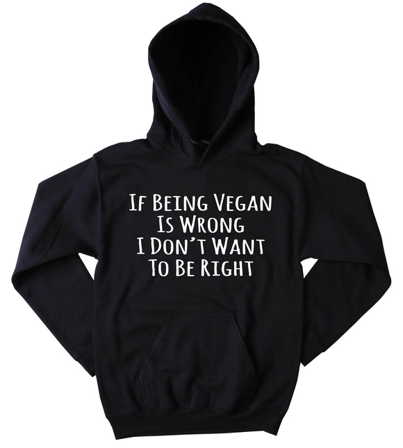If Being Vegan Is Wrong I Don't Want To Be Right Sweatshirt Veganism Plant Eater Animal Rights Activist Tumblr Hoodie
