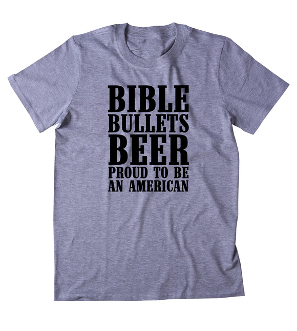Bible Bullets Beer Proud To Be American Shirt Funny Guns Drinking America Patriotic Pride T-shirt