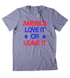 America Love It Or Leave It Shirt USA Freedom America Patriotic Pride Merica Tumblr T-shirt