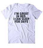 I'm Great In Bed. I Can Sleep For Days. Shirt Funny Sarcastic Sleeping Tired Nap T-shirt